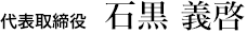 代表取締役社長　石黒 義啓